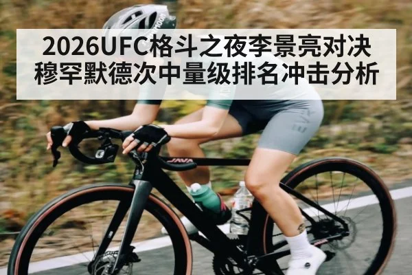 2026UFC格斗之夜李景亮对决穆罕默德次中量级排名冲击分析