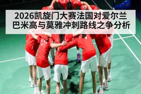 2026凯旋门大赛法国对爱尔兰巴米高与莫雅冲刺路线之争分析